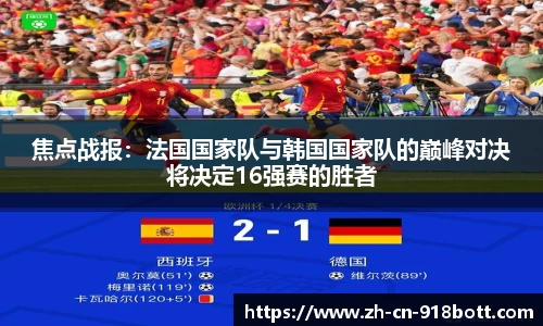 焦点战报：法国国家队与韩国国家队的巅峰对决将决定16强赛的胜者