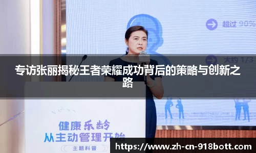 专访张丽揭秘王者荣耀成功背后的策略与创新之路
