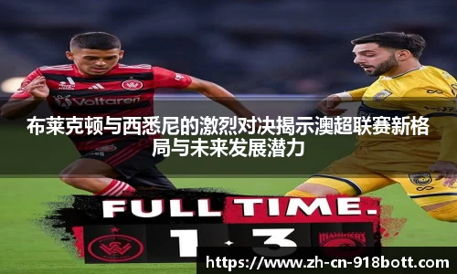 布莱克顿与西悉尼的激烈对决揭示澳超联赛新格局与未来发展潜力