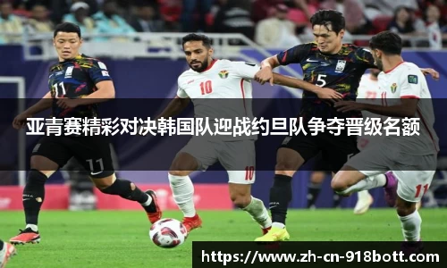 亚青赛精彩对决韩国队迎战约旦队争夺晋级名额